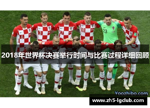 2018年世界杯决赛举行时间与比赛过程详细回顾