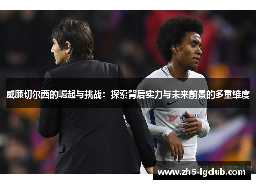 威廉切尔西的崛起与挑战：探索背后实力与未来前景的多重维度