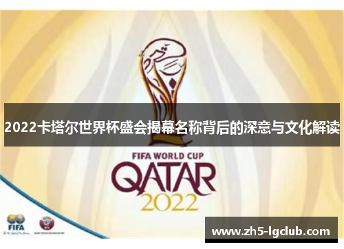 2022卡塔尔世界杯盛会揭幕名称背后的深意与文化解读