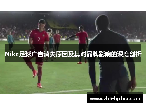 Nike足球广告消失原因及其对品牌影响的深度剖析