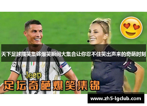 天下足球搞笑集锦爆笑瞬间大集合让你忍不住笑出声来的奇葩时刻
