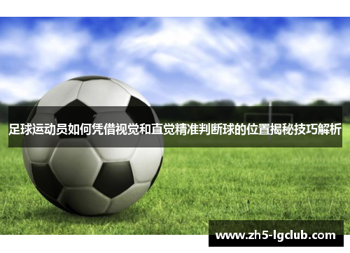 足球运动员如何凭借视觉和直觉精准判断球的位置揭秘技巧解析