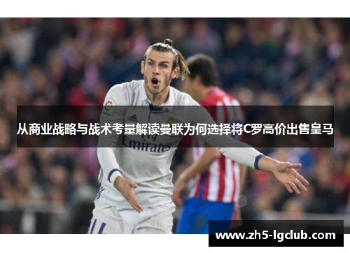 从商业战略与战术考量解读曼联为何选择将C罗高价出售皇马