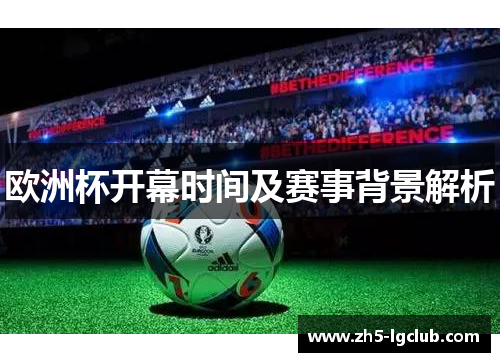 欧洲杯开幕时间及赛事背景解析