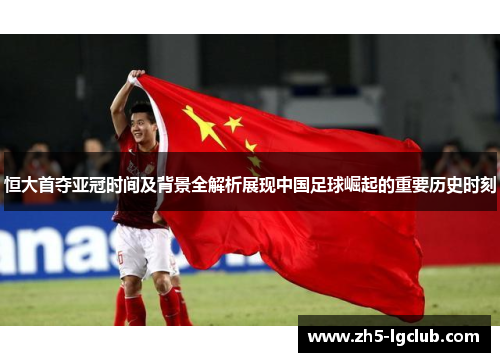 恒大首夺亚冠时间及背景全解析展现中国足球崛起的重要历史时刻
