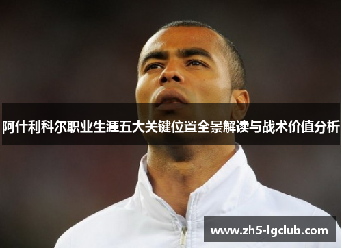 阿什利科尔职业生涯五大关键位置全景解读与战术价值分析