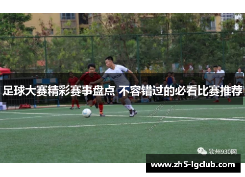 足球大赛精彩赛事盘点 不容错过的必看比赛推荐