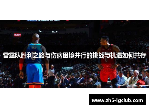 雷霆队胜利之路与伤病困境并行的挑战与机遇如何共存