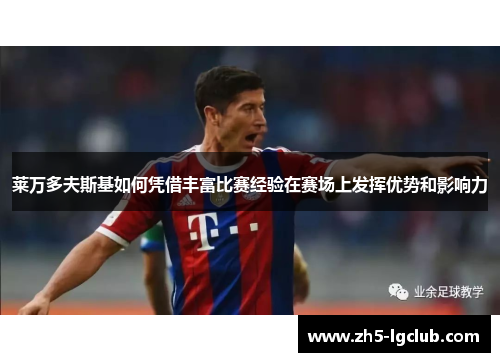 莱万多夫斯基如何凭借丰富比赛经验在赛场上发挥优势和影响力