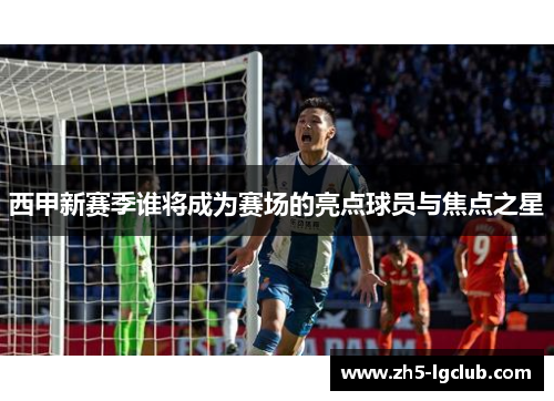 西甲新赛季谁将成为赛场的亮点球员与焦点之星