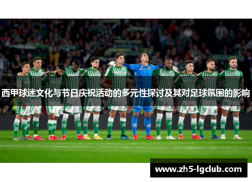 西甲球迷文化与节日庆祝活动的多元性探讨及其对足球氛围的影响