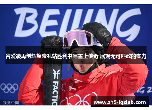 谷爱凌再创辉煌崇礼站胜利书写雪上传奇 展现无可匹敌的实力 谷爱凌再创辉煌崇礼站胜利书写雪上传奇 展现无可匹敌的实力