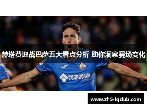 赫塔费迎战巴萨五大看点分析 助你洞察赛场变化 赫塔费迎战巴萨五大看点分析 助你洞察赛场变化