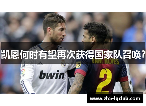 凯恩何时有望再次获得国家队召唤? 凯恩何时有望再次获得国家队召唤?