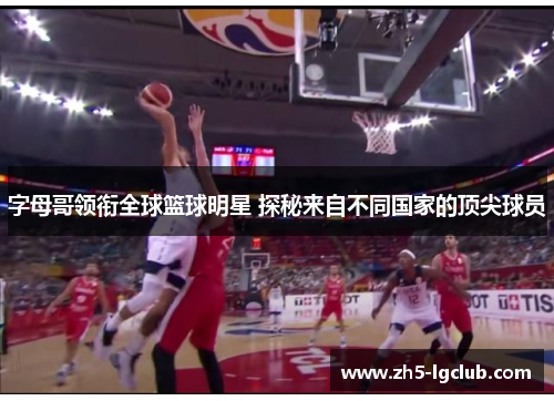字母哥领衔全球篮球明星 探秘来自不同国家的顶尖球员 字母哥领衔全球篮球明星 探秘来自不同国家的顶尖球员