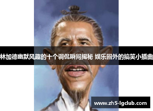 林加德幽默风趣的十个调侃瞬间揭秘 娱乐圈外的搞笑小插曲