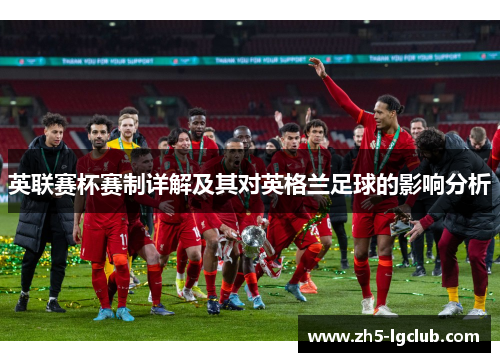 英联赛杯赛制详解及其对英格兰足球的影响分析