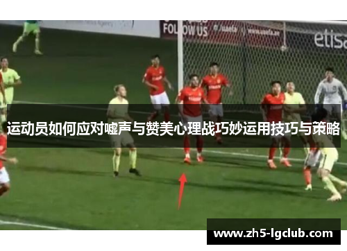 运动员如何应对嘘声与赞美心理战巧妙运用技巧与策略