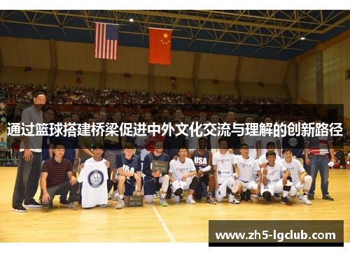 通过篮球搭建桥梁促进中外文化交流与理解的创新路径