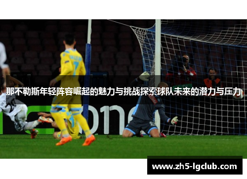 那不勒斯年轻阵容崛起的魅力与挑战探索球队未来的潜力与压力