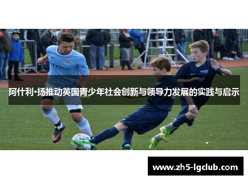阿什利·扬推动英国青少年社会创新与领导力发展的实践与启示