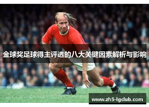 金球奖足球得主评选的八大关键因素解析与影响