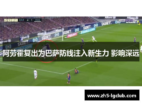 阿劳霍复出为巴萨防线注入新生力 影响深远