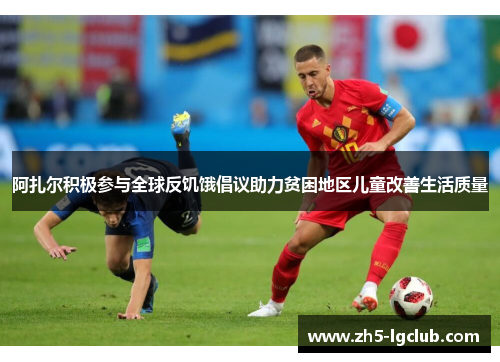 阿扎尔积极参与全球反饥饿倡议助力贫困地区儿童改善生活质量 阿扎尔积极参与全球反饥饿倡议助力贫困地区儿童改善生活质量