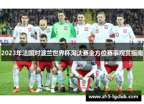 2023年法国对波兰世界杯淘汰赛全方位赛事观赏指南 2023年法国对波兰世界杯淘汰赛全方位赛事观赏指南