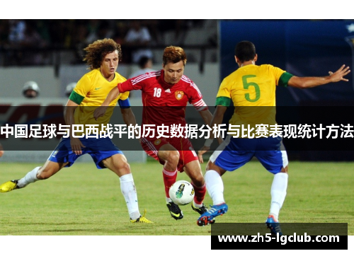 中国足球与巴西战平的历史数据分析与比赛表现统计方法 中国足球与巴西战平的历史数据分析与比赛表现统计方法