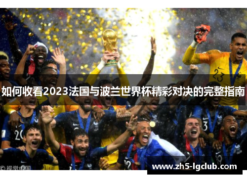 如何收看2023法国与波兰世界杯精彩对决的完整指南 如何收看2023法国与波兰世界杯精彩对决的完整指南