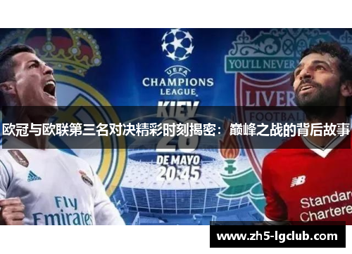 欧冠与欧联第三名对决精彩时刻揭密:巅峰之战的背后故事 欧冠与欧联第三名对决精彩时刻揭密:巅峰之战的背后故事