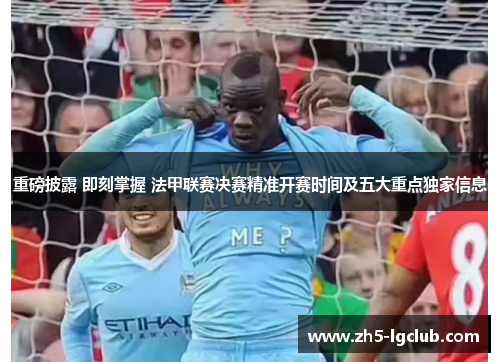 重磅披露 即刻掌握 法甲联赛决赛精准开赛时间及五大重点独家信息 重磅披露 即刻掌握 法甲联赛决赛精准开赛时间及五大重点独家信息