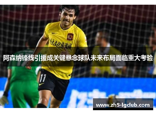 阿森纳锋线引援成关键悬念球队未来布局面临重大考验