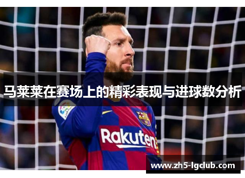 马莱莱在赛场上的精彩表现与进球数分析