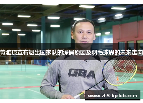 黄雅琼宣布退出国家队的深层原因及羽毛球界的未来走向