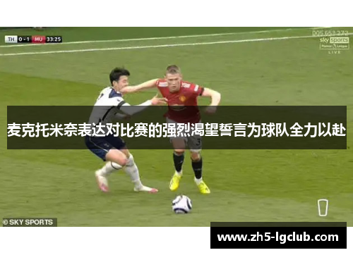 麦克托米奈表达对比赛的强烈渴望誓言为球队全力以赴