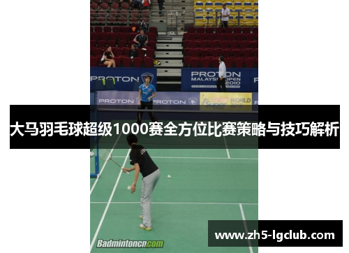 大马羽毛球超级1000赛全方位比赛策略与技巧解析
