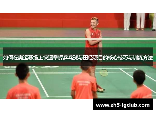 如何在奥运赛场上快速掌握乒乓球与田径项目的核心技巧与训练方法 如何在奥运赛场上快速掌握乒乓球与田径项目的核心技巧与训练方法
