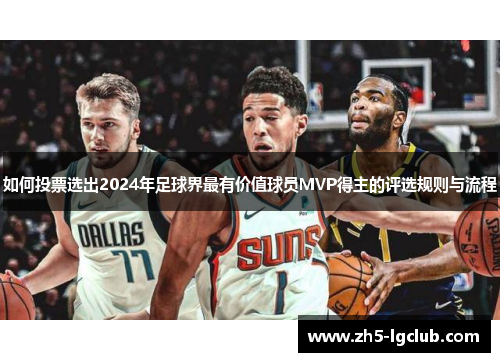 如何投票选出2024年足球界最有价值球员MVP得主的评选规则与流程