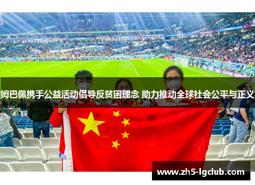 姆巴佩携手公益活动倡导反贫困理念 助力推动全球社会公平与正义 姆巴佩携手公益活动倡导反贫困理念 助力推动全球社会公平与正义