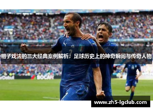 帽子戏法的三大经典案例解析：足球历史上的神奇瞬间与传奇人物
