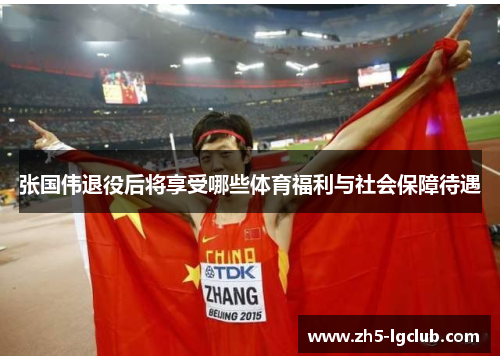 张国伟退役后将享受哪些体育福利与社会保障待遇