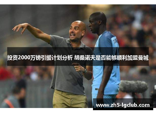 投资2000万镑引援计划分析 胡桑诺夫是否能够顺利加盟曼城