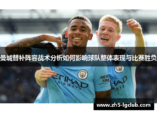 曼城替补阵容战术分析如何影响球队整体表现与比赛胜负
