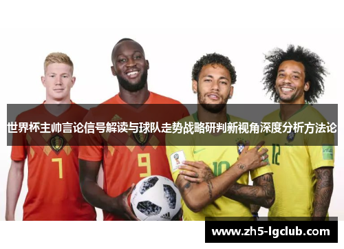 世界杯主帅言论信号解读与球队走势战略研判新视角深度分析方法论