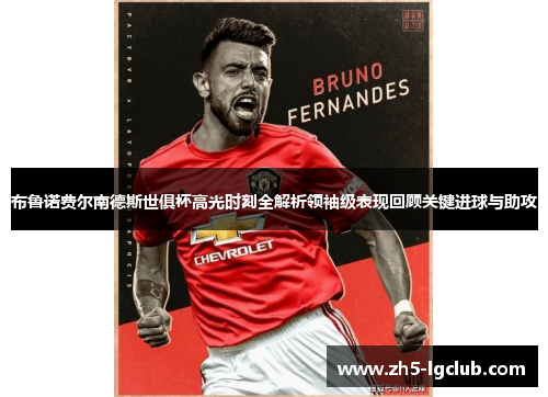 布鲁诺费尔南德斯世俱杯高光时刻全解析领袖级表现回顾关键进球与助攻