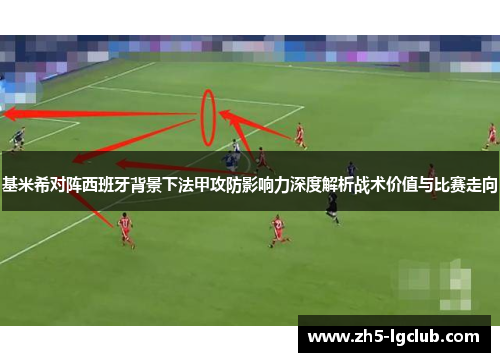 基米希对阵西班牙背景下法甲攻防影响力深度解析战术价值与比赛走向