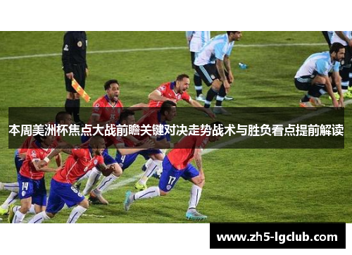 本周美洲杯焦点大战前瞻关键对决走势战术与胜负看点提前解读