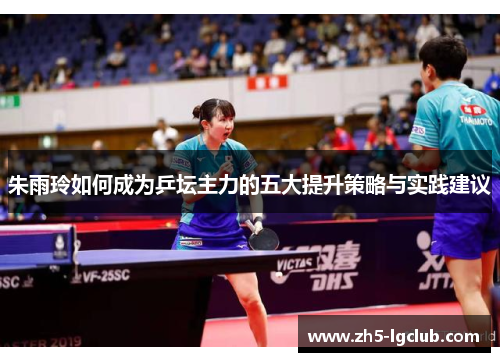 朱雨玲如何成为乒坛主力的五大提升策略与实践建议